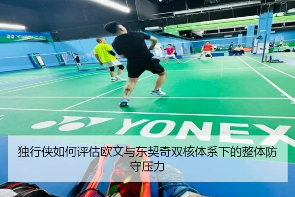 独行侠如何评估欧文与东契奇双核体系下的整体防守压力