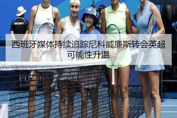 西班牙媒体持续追踪尼科威廉斯转会英超可能性升温