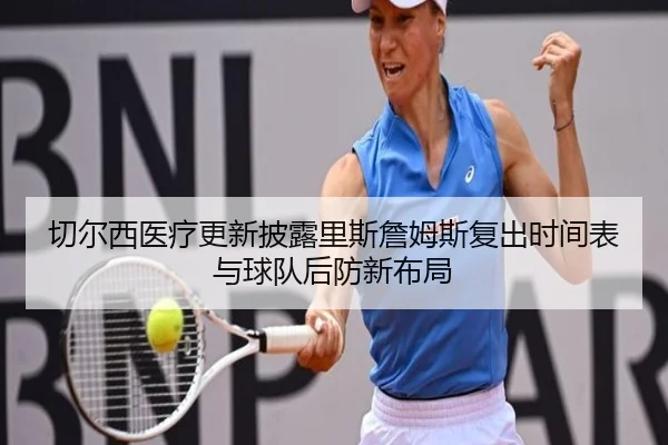 切尔西医疗更新披露里斯詹姆斯复出时间表与球队后防新布局